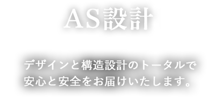 AS設計/デザインと構造設計のトータル安心と安全をお届けいたします。